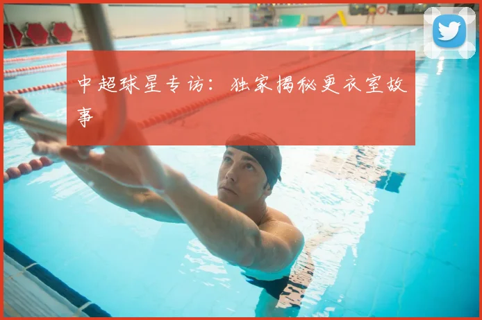 中超球星专访：独家揭秘更衣室故事