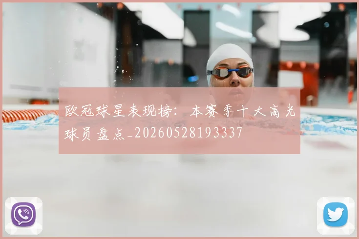 欧冠球星表现榜：本赛季十大高光球员盘点_20260528193337