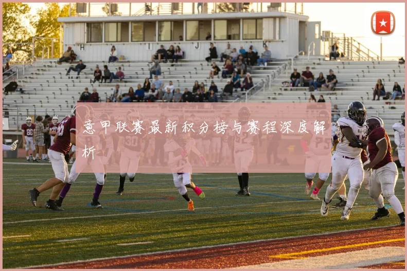 意甲联赛最新积分榜与赛程深度解析