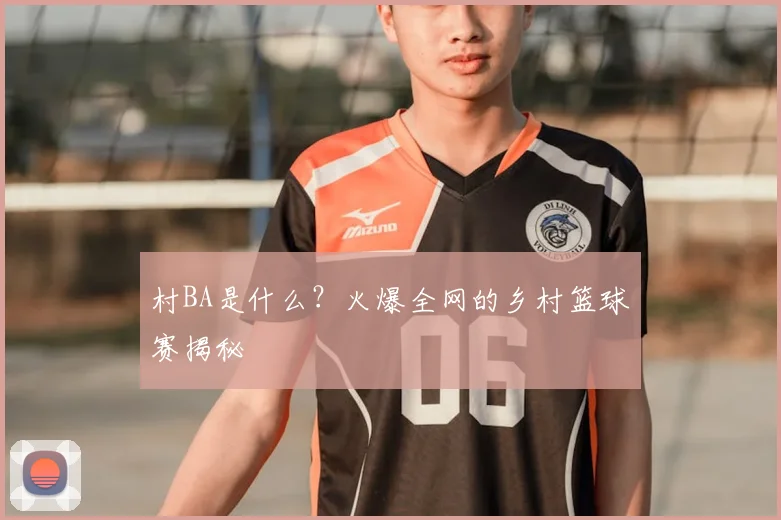 村BA是什么？火爆全网的乡村篮球赛揭秘