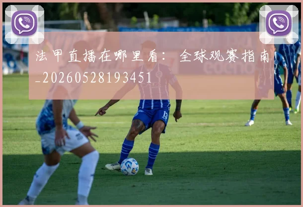 法甲直播在哪里看：全球观赛指南_20260528193451