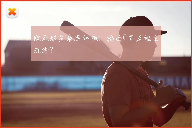 欧冠球星表现评级：梅西C罗后谁主沉浮？