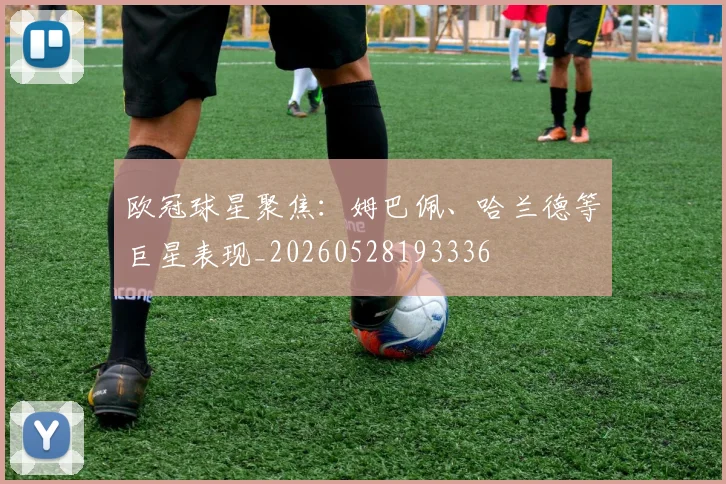 欧冠球星聚焦:姆巴佩、哈兰德等巨星表现_20260528193336