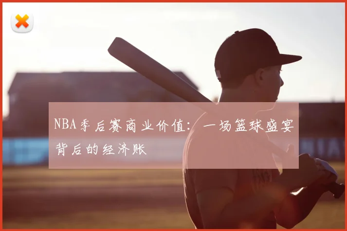 NBA季后赛商业价值:一场篮球盛宴背后的经济账