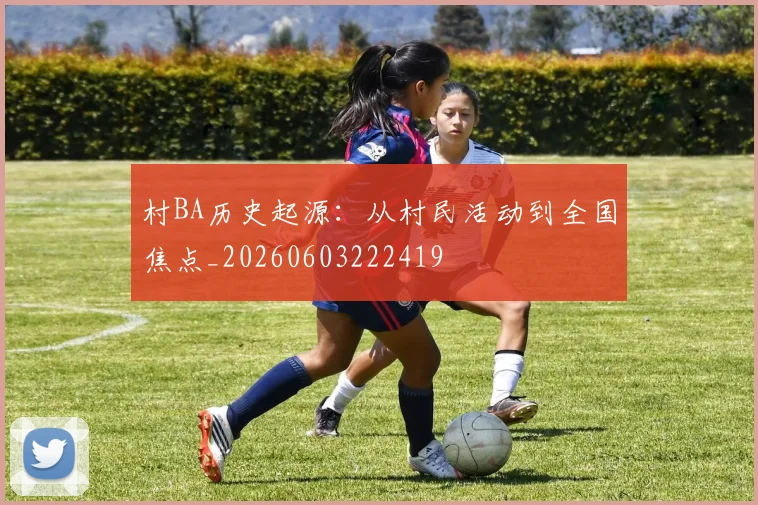 村BA历史起源：从村民活动到全国焦点_20260603222419