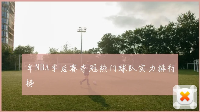 年NBA季后赛夺冠热门球队实力排行榜