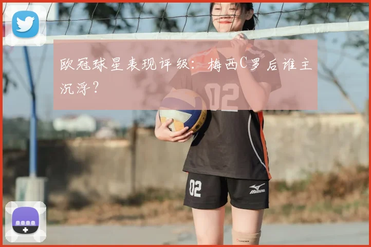欧冠球星表现评级:梅西C罗后谁主沉浮?