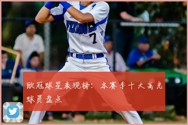 欧冠球星表现榜：本赛季十大高光球员盘点