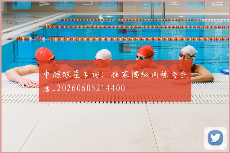 中超球星专访：独家揭秘训练与生活_20260605214400