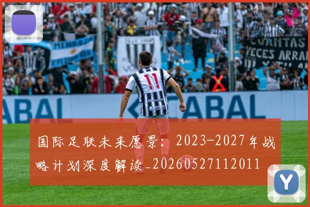 国际足联未来愿景:2023-2027年战略计划深度解读_20260527112011