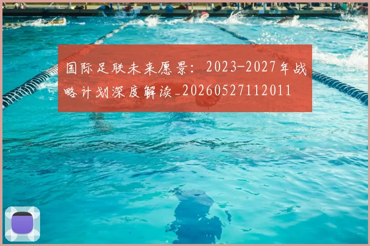 国际足联未来愿景：2023-2027年战略计划深度解读_20260527112011