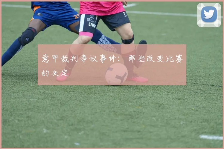 意甲裁判争议事件：那些改变比赛的决定