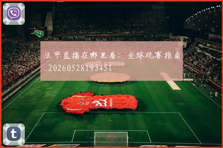 法甲直播在哪里看:全球观赛指南_20260528193451