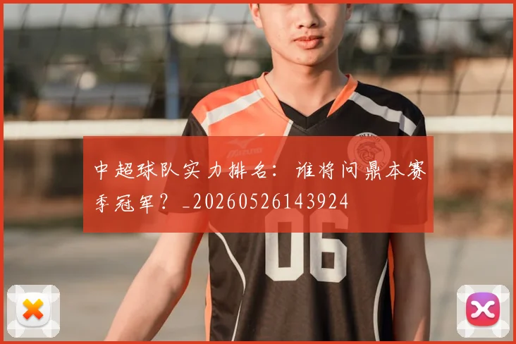 中超球队实力排名：谁将问鼎本赛季冠军？_20260526143924