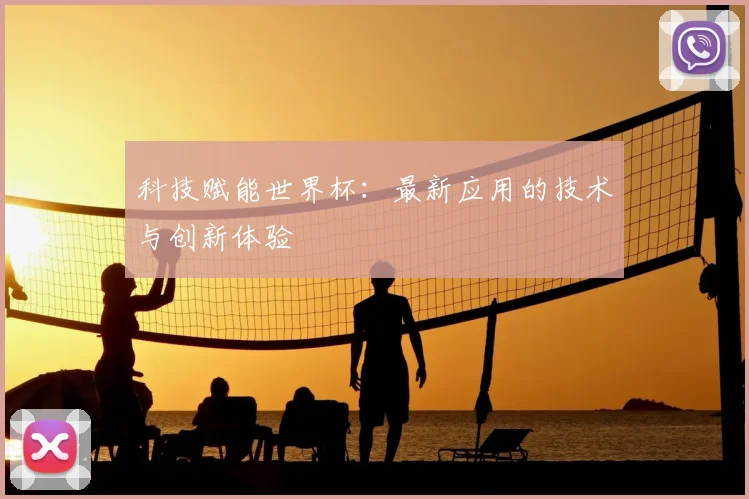 科技赋能世界杯：最新应用的技术与创新体验