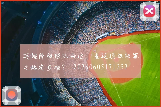英超降级球队命运:重返顶级联赛之路有多难?_20260605171352