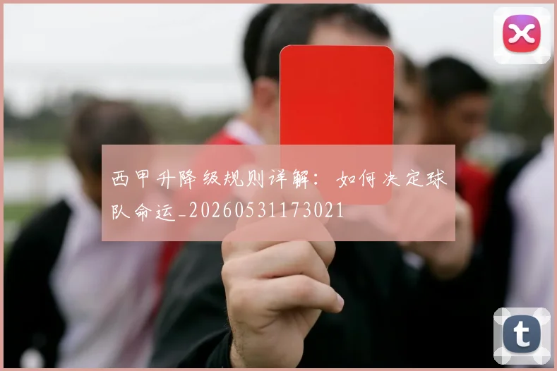 西甲升降级规则详解：如何决定球队命运_20260531173021