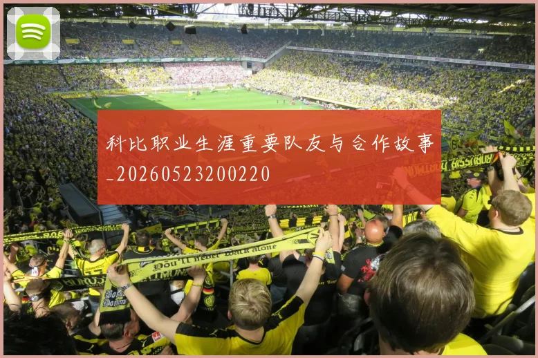 科比职业生涯重要队友与合作故事_20260523200220