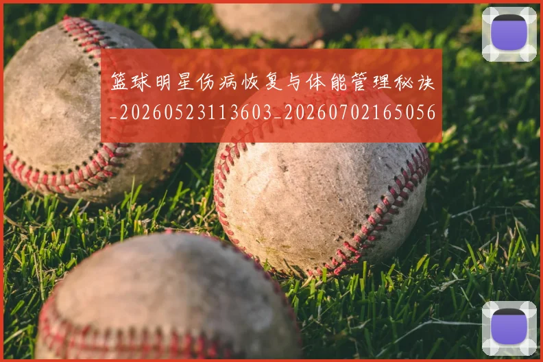 篮球明星伤病恢复与体能管理秘诀_20260523113603_20260702165056