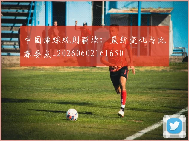 中国排球规则解读:最新变化与比赛要点_20260602161650
